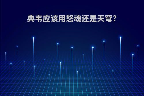 典韦应该用怒魂还是天穹?