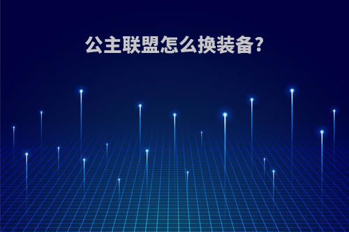 公主联盟怎么换装备?