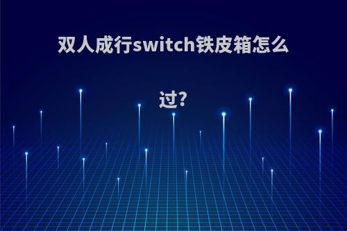 双人成行switch铁皮箱怎么过?