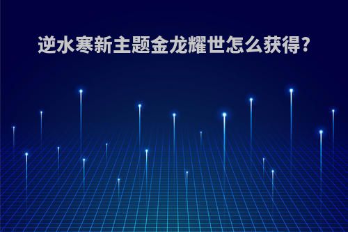 逆水寒新主题金龙耀世怎么获得?