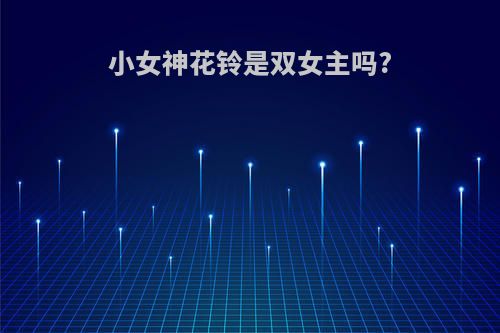 小女神花铃是双女主吗?