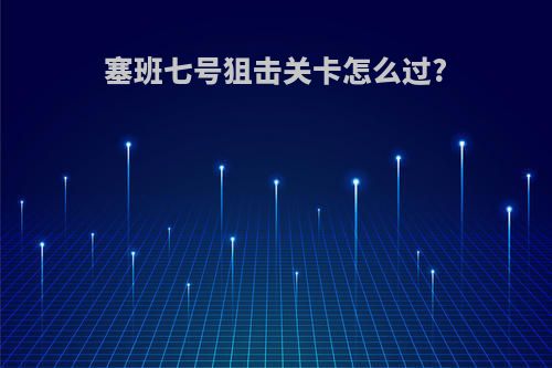塞班七号狙击关卡怎么过?