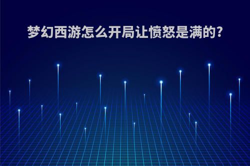 梦幻西游怎么开局让愤怒是满的?