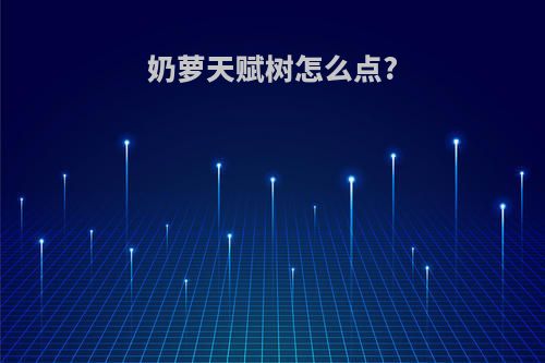 奶萝天赋树怎么点?