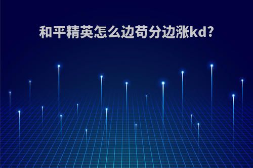 和平精英怎么边苟分边涨kd?