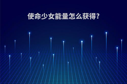 使命少女能量怎么获得?