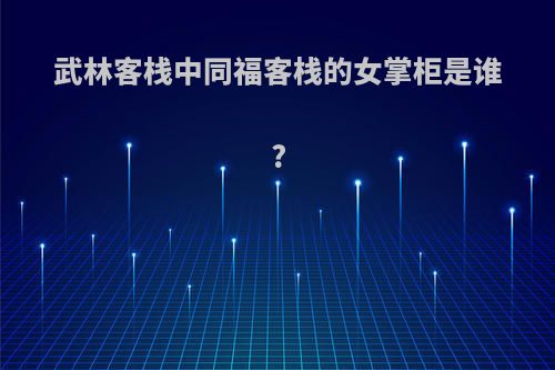 武林客栈中同福客栈的女掌柜是谁?