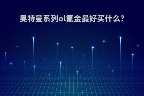 奥特曼系列ol氪金最好买什么?