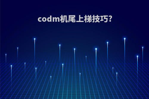 codm机尾上梯技巧?