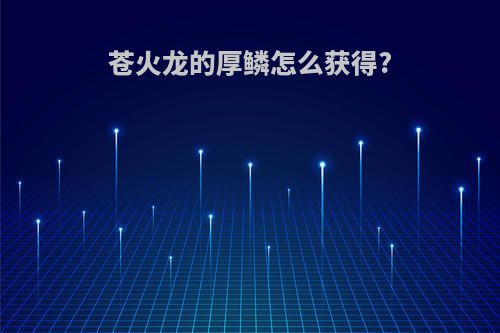 苍火龙的厚鳞怎么获得?