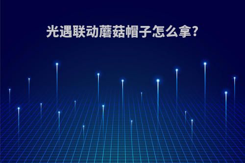 光遇联动蘑菇帽子怎么拿?