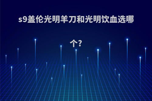 s9盖伦光明羊刀和光明饮血选哪个?