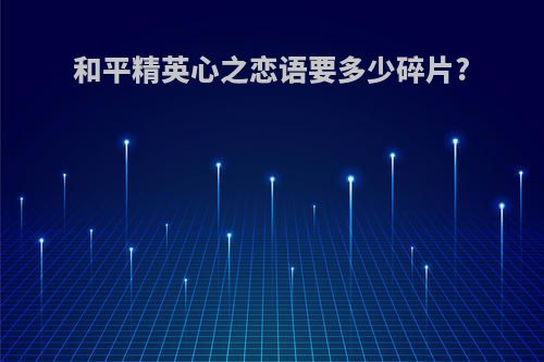 和平精英心之恋语要多少碎片?