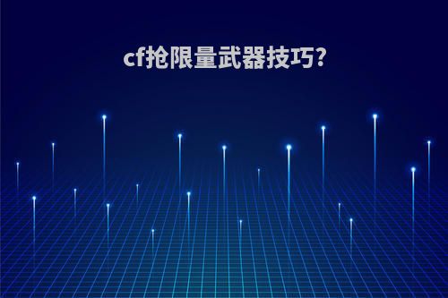 cf抢限量武器技巧?