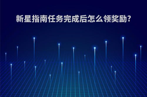 新星指南任务完成后怎么领奖励?