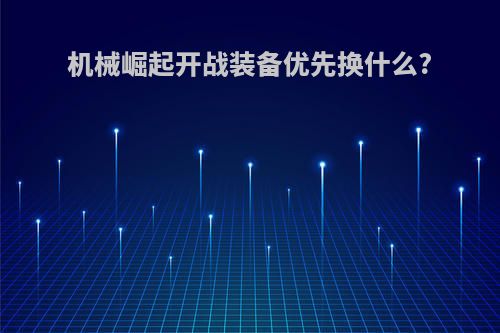 机械崛起开战装备优先换什么?