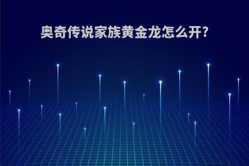 奥奇传说家族黄金龙怎么开?