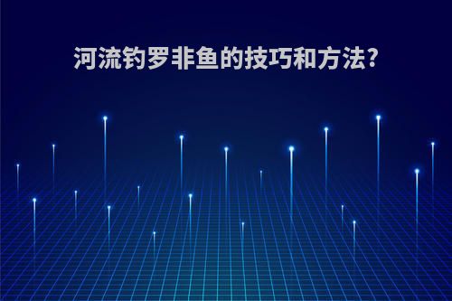 河流钓罗非鱼的技巧和方法?