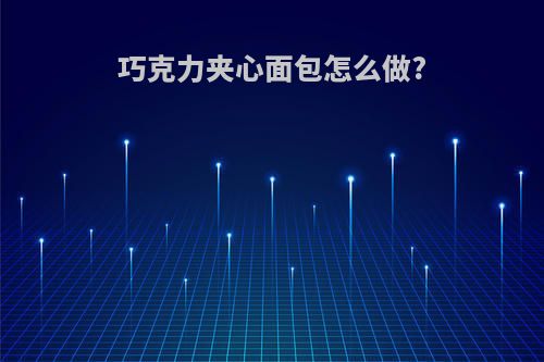 巧克力夹心面包怎么做?