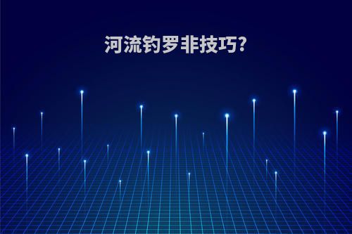 河流钓罗非技巧?