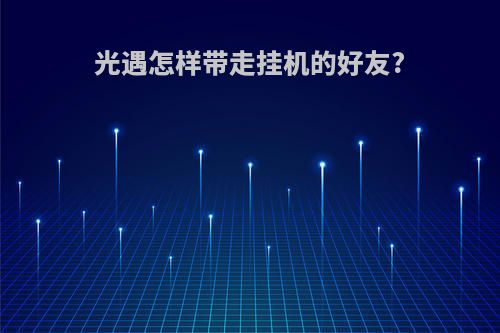 光遇怎样带走挂机的好友?