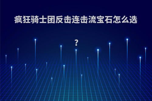 疯狂骑士团反击连击流宝石怎么选?