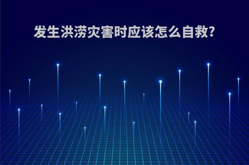 发生洪涝灾害时应该怎么自救?
