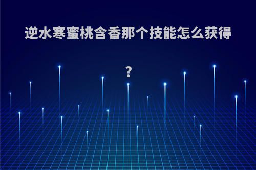 逆水寒蜜桃含香那个技能怎么获得?
