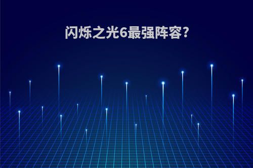 闪烁之光6最强阵容?