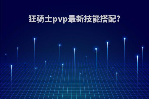狂骑士pvp最新技能搭配?