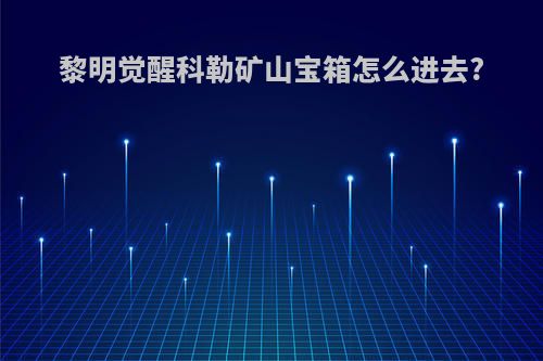 黎明觉醒科勒矿山宝箱怎么进去?