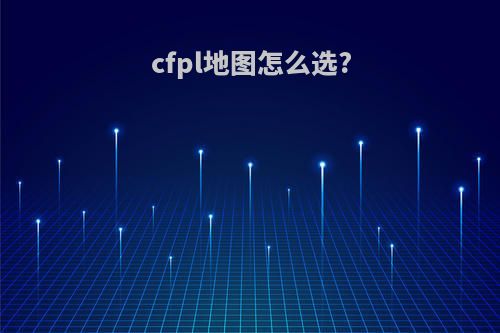 cfpl地图怎么选?