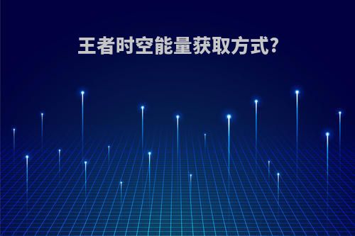 王者时空能量获取方式?