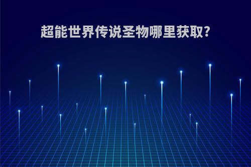 超能世界传说圣物哪里获取?