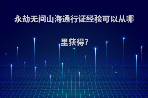 永劫无间山海通行证经验可以从哪里获得?