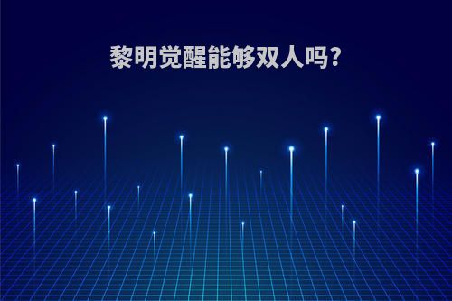 黎明觉醒能够双人吗?