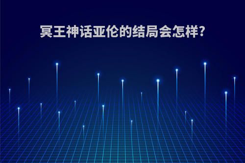 冥王神话亚伦的结局会怎样?