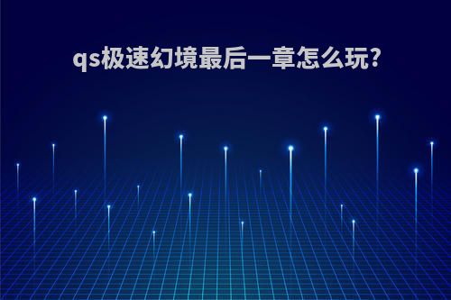 qs极速幻境最后一章怎么玩?