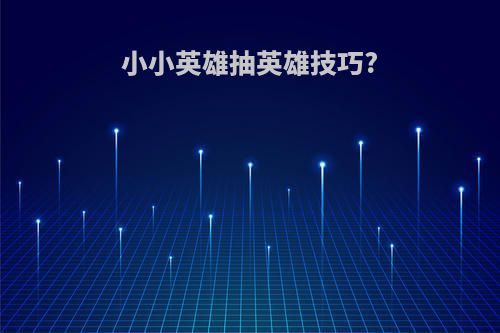小小英雄抽英雄技巧?