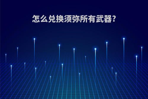 怎么兑换须弥所有武器?