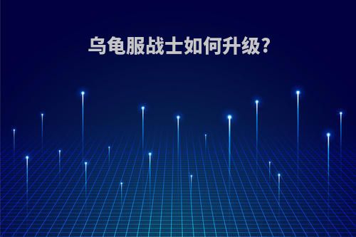 乌龟服战士如何升级?