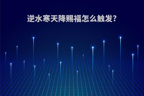 逆水寒天降赐福怎么触发?
