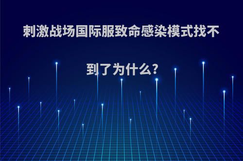 刺激战场国际服致命感染模式找不到了为什么?