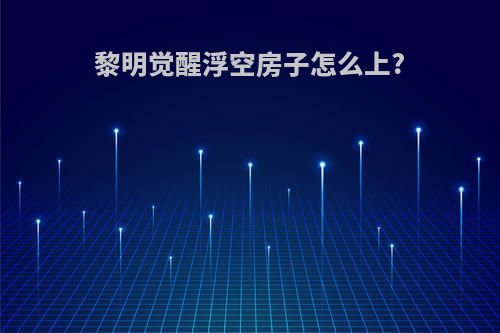 黎明觉醒浮空房子怎么上?