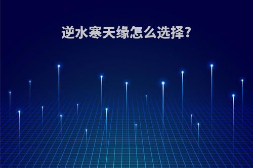 逆水寒天缘怎么选择?