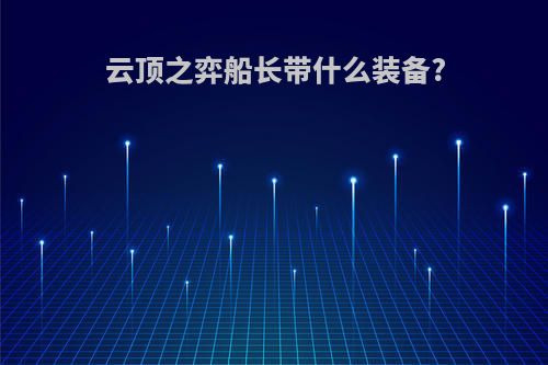 云顶之弈船长带什么装备?