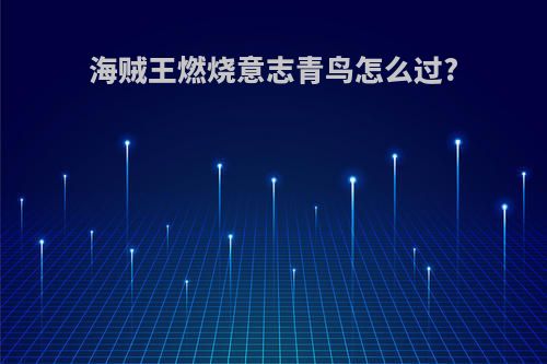 海贼王燃烧意志青鸟怎么过?