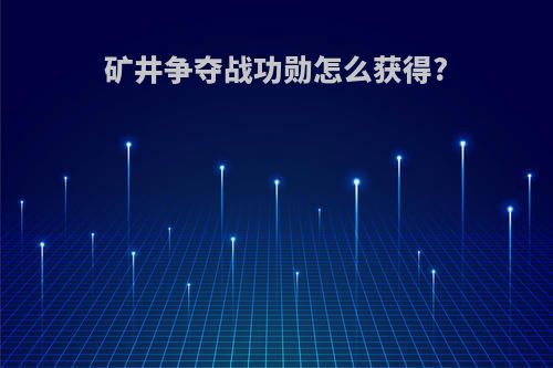 矿井争夺战功勋怎么获得?