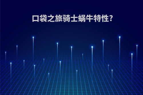 口袋之旅骑士蜗牛特性?