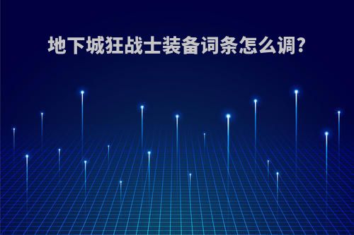 地下城狂战士装备词条怎么调?